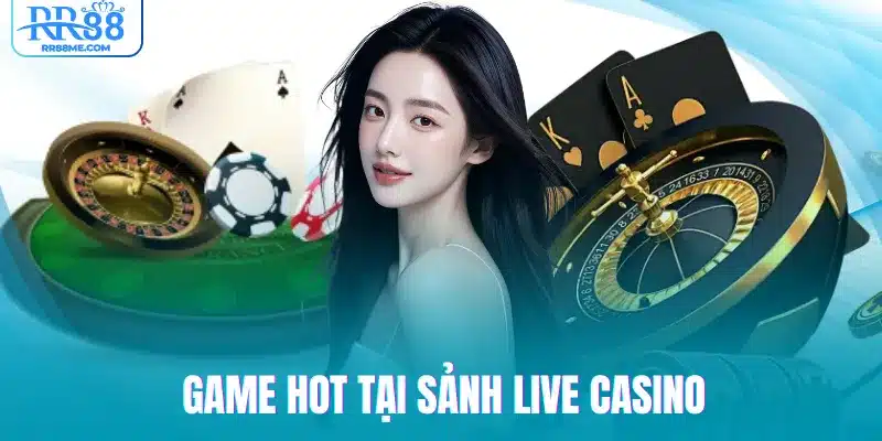 Game HOT tại sảnh Live Casino